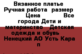 Вязанное платье. Ручная работа. размер 110- 116 › Цена ­ 2 500 - Все города Дети и материнство » Детская одежда и обувь   . Ненецкий АО,Усть-Кара п.